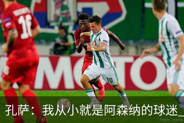 孔萨：我从小就是阿森纳的球迷 我们的目标是赢下欧冠冠军